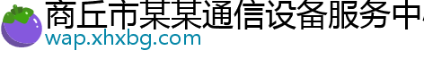 商丘市某某通信设备服务中心